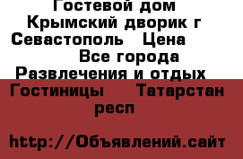     Гостевой дом «Крымский дворик»г. Севастополь › Цена ­ 1 000 - Все города Развлечения и отдых » Гостиницы   . Татарстан респ.